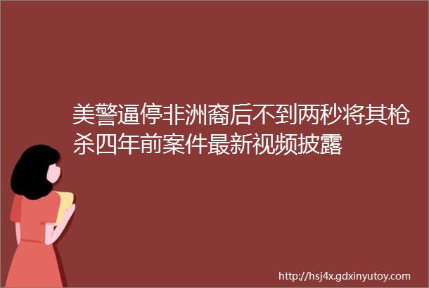 美警逼停非洲裔后不到两秒将其枪杀四年前案件最新视频披露